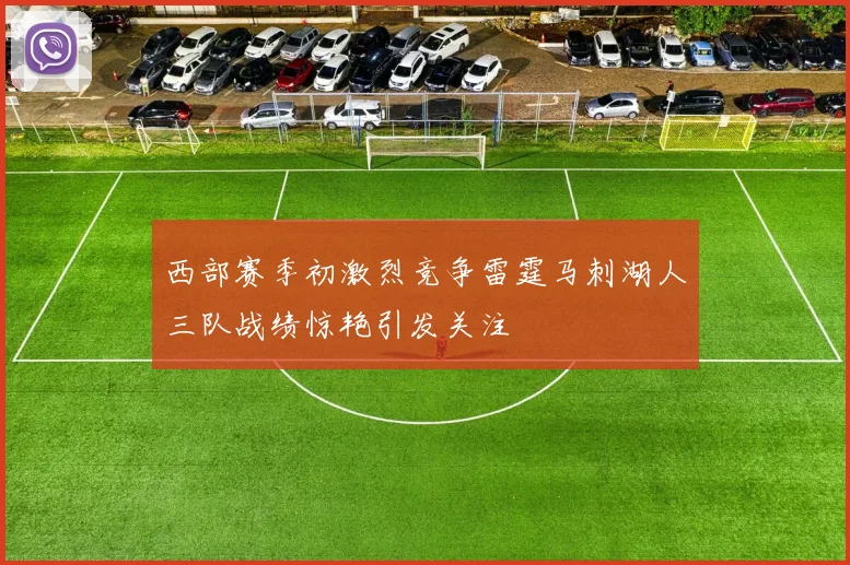 西部赛季初激烈竞争雷霆马刺湖人三队战绩惊艳引发关注