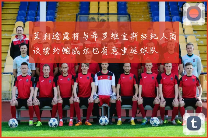 莱利透露将与希罗维金斯经纪人商谈续约鲍威尔也有意重返球队