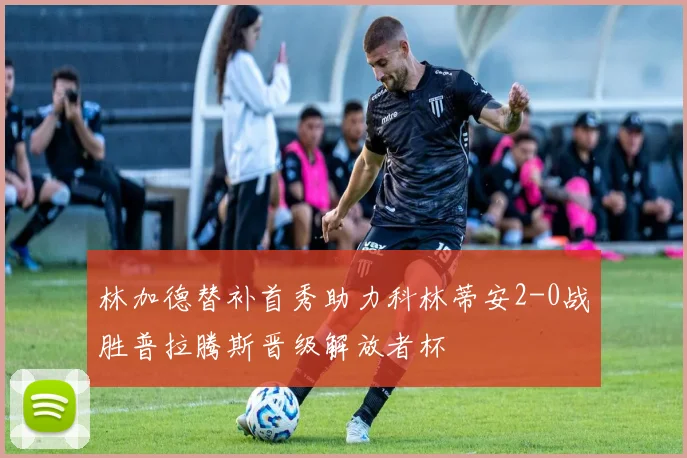 林加德替补首秀助力科林蒂安2-0战胜普拉腾斯晋级解放者杯