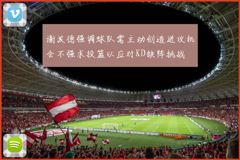谢泼德强调球队需主动创造进攻机会不强求投篮以应对KD缺阵挑战
