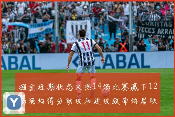掘金近期状态火热14场比赛赢下12场场均得分助攻和进攻效率均居联盟首位