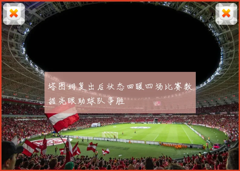 塔图姆复出后状态回暖四场比赛数据亮眼助球队争胜