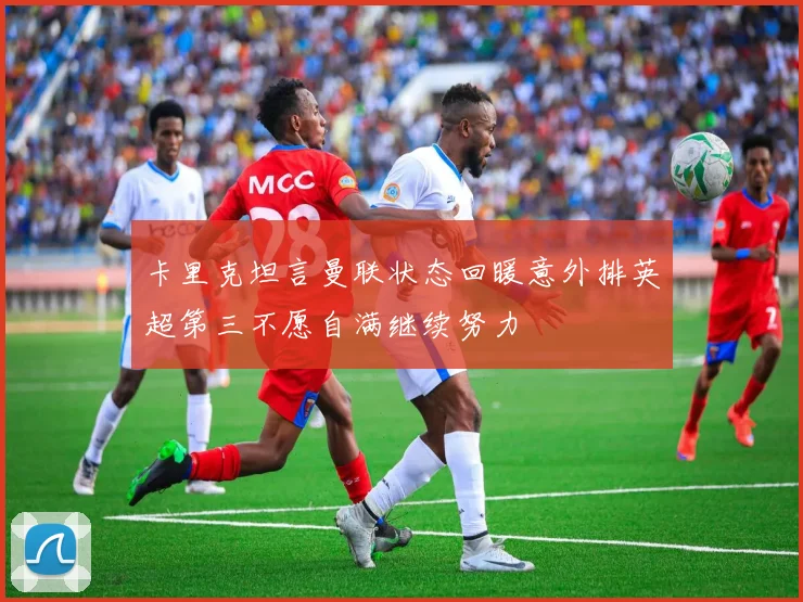 卡里克坦言曼联状态回暖意外排英超第三不愿自满继续努力