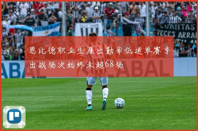 恩比德职业生涯出勤率低迷单赛季出战场次始终未超68场