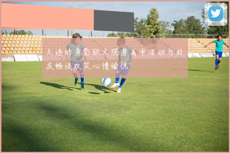 久违的身影欧文现身高中活动与好友畅谈欢笑心情愉悦