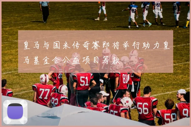 皇马与国米传奇赛即将举行助力皇马基金会公益项目筹款